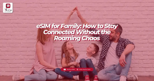 eSIM for Family: How to Stay Connected Without the Roaming Chaos - AloOui - AloOui eSIM